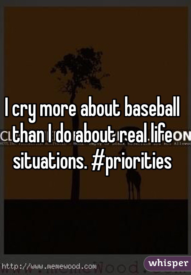 I cry more about baseball than I do about real life situations. #priorities 