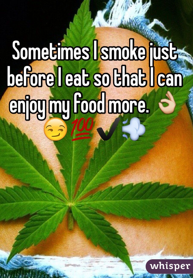 Sometimes I smoke just before I eat so that I can enjoy my food more. 👌😏💯✔️💨