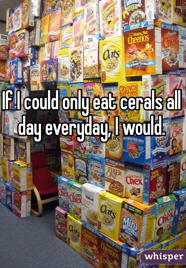 If I could only eat cerals all day everyday, I would. 
