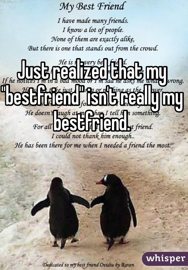 Just realized that my "bestfriend" isn't really my bestfriend.