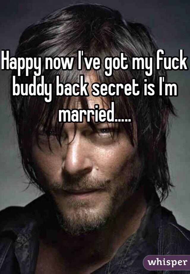 Happy now I've got my fuck buddy back secret is I'm married.....