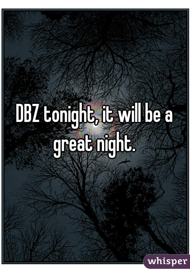 DBZ tonight, it will be a great night. 