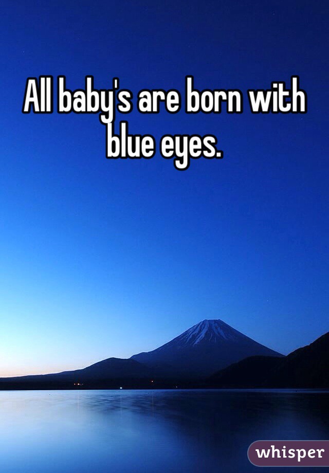 All baby's are born with blue eyes.