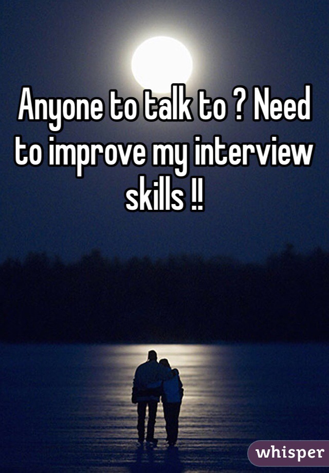 Anyone to talk to ? Need to improve my interview skills !! 