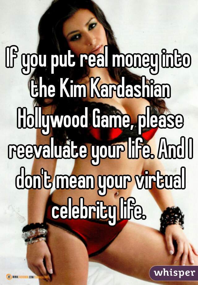 If you put real money into the Kim Kardashian Hollywood Game, please reevaluate your life. And I don't mean your virtual celebrity life. 
