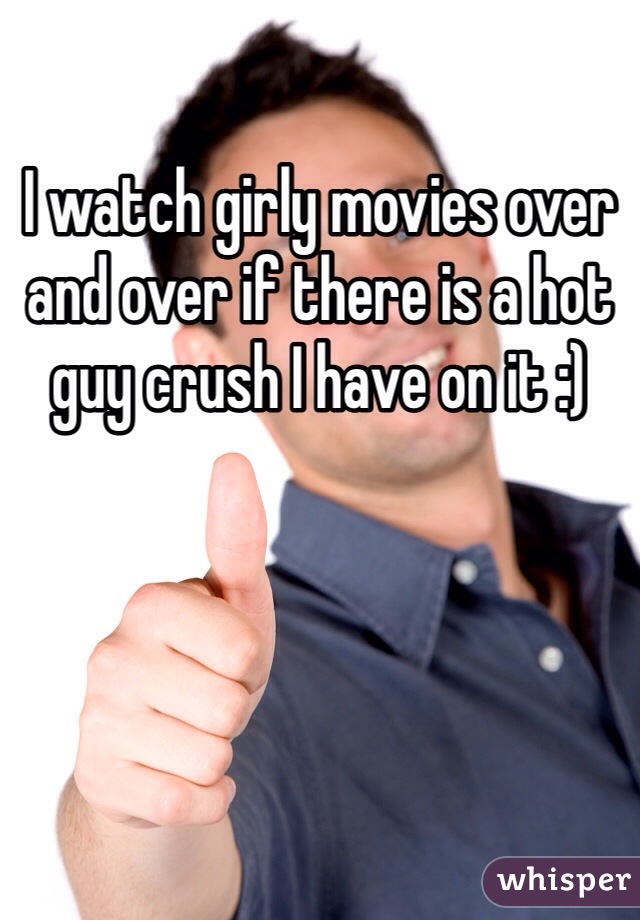 I watch girly movies over and over if there is a hot guy crush I have on it :)
