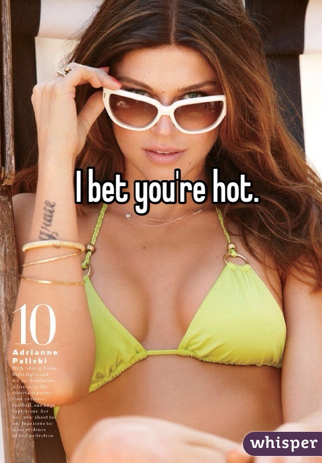 I bet you're hot. 