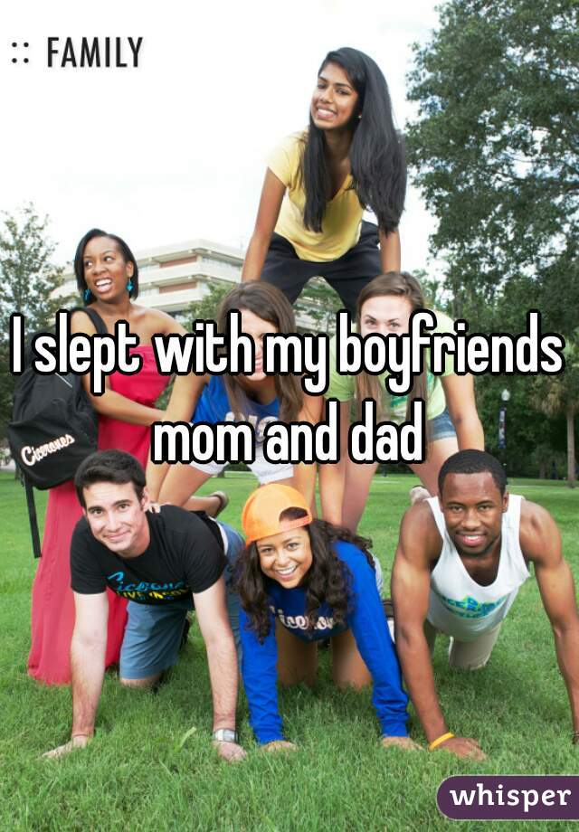 I slept with my boyfriends mom and dad 