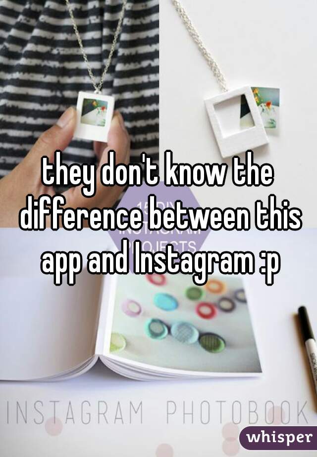 they don't know the difference between this app and Instagram :p