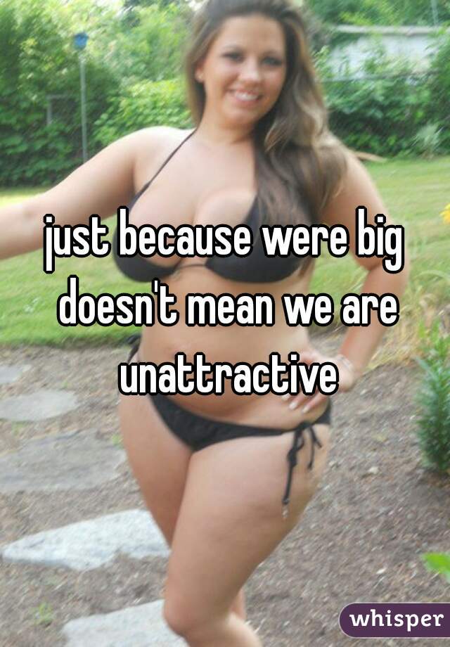 just because were big doesn't mean we are unattractive