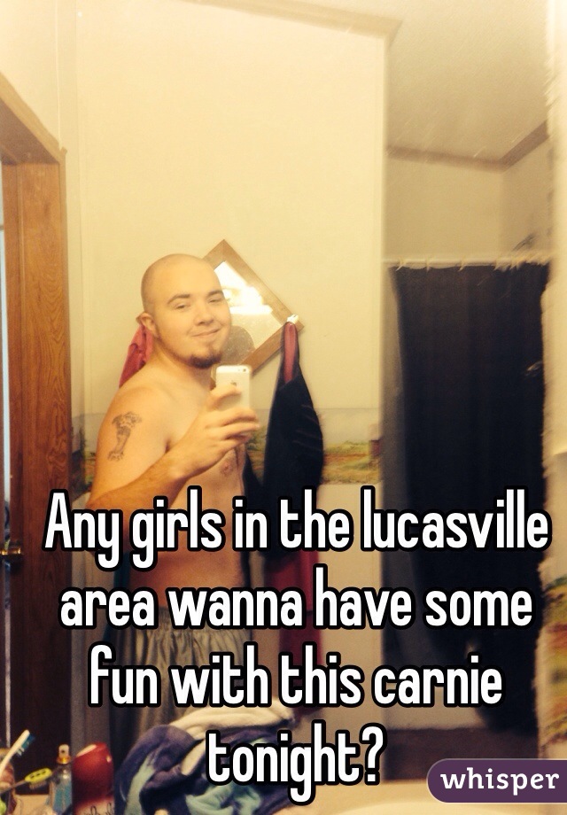Any girls in the lucasville area wanna have some fun with this carnie tonight? 