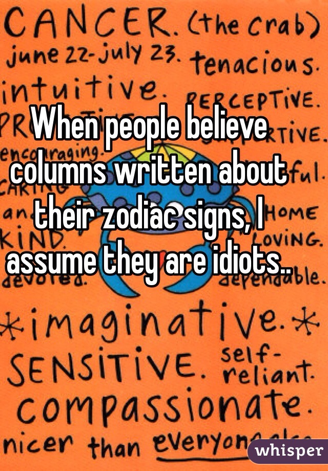 When people believe columns written about their zodiac signs, I assume they are idiots..