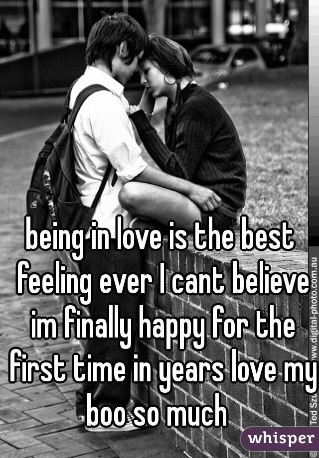 being in love is the best feeling ever I cant believe im finally happy for the first time in years love my boo so much  