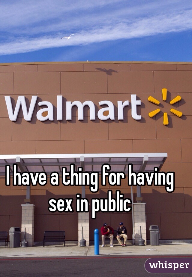 I have a thing for having sex in public 