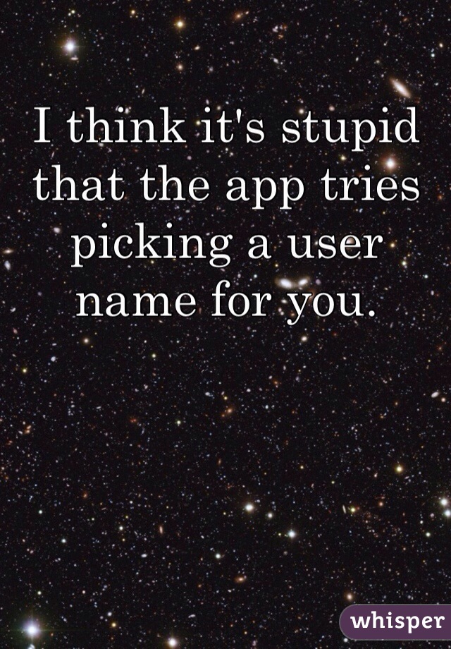 I think it's stupid that the app tries picking a user name for you.