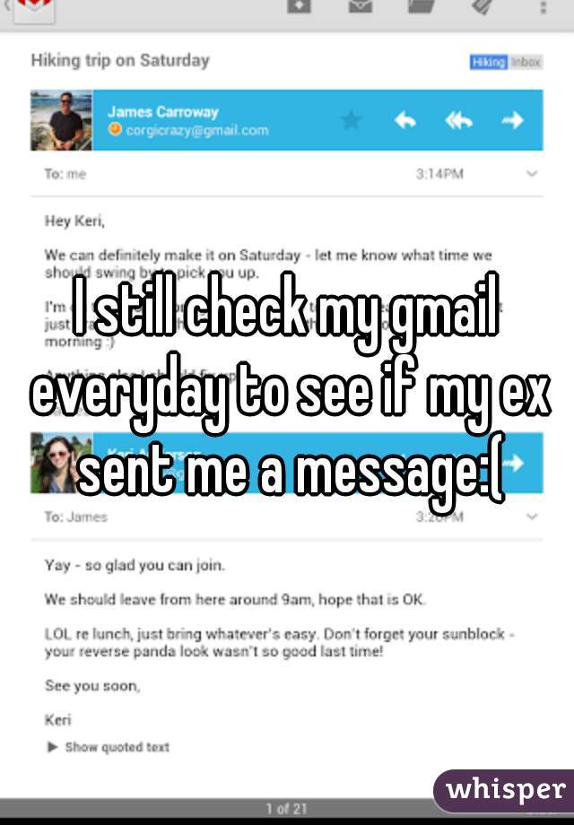I still check my gmail everyday to see if my ex sent me a message:(