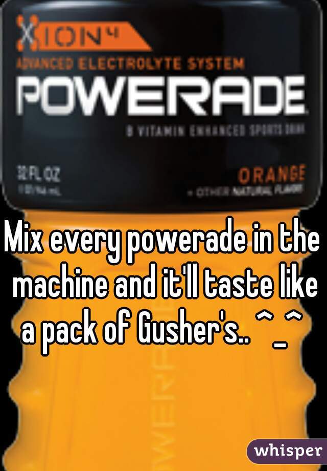 Mix every powerade in the machine and it'll taste like a pack of Gusher's.. ^_^ 