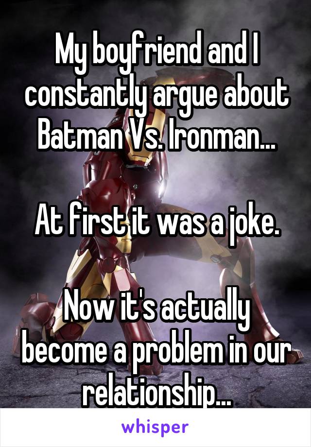 My boyfriend and I constantly argue about Batman Vs. Ironman...

At first it was a joke.

Now it's actually become a problem in our relationship...