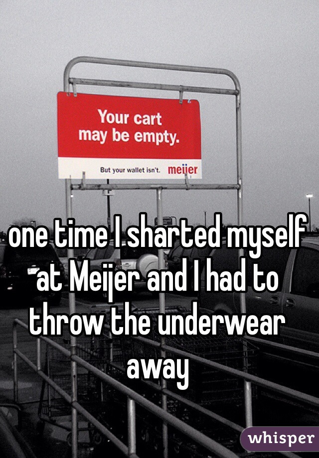 one time I sharted myself at Meijer and I had to throw the underwear away