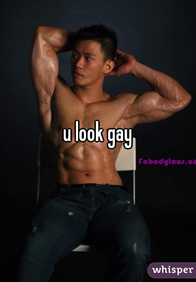 u look gay