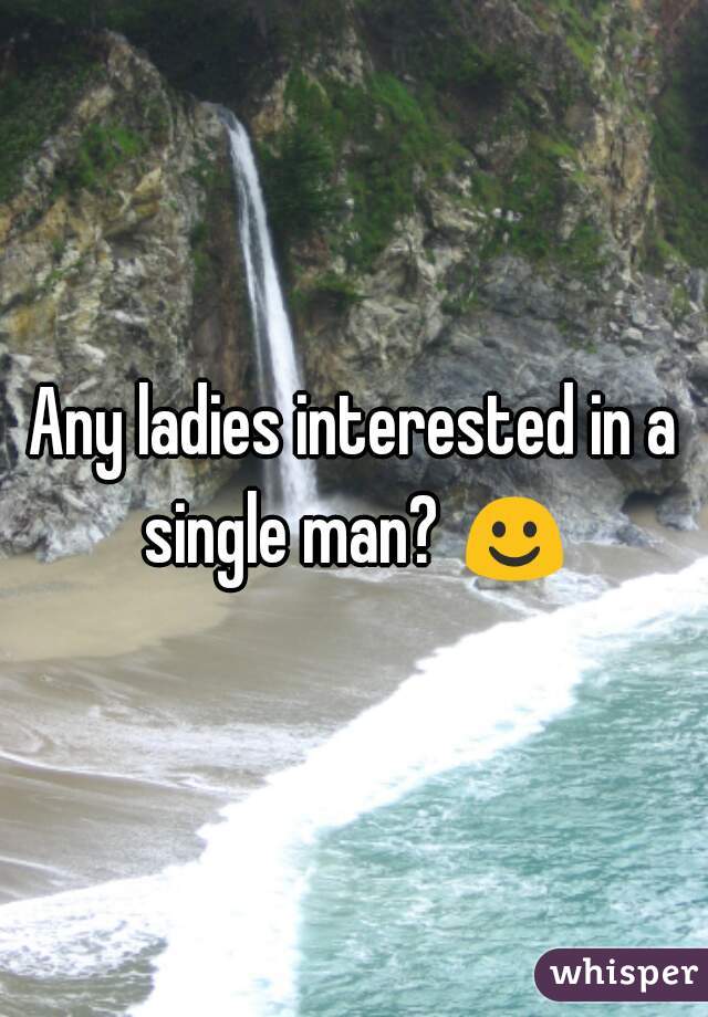Any ladies interested in a single man? ☺