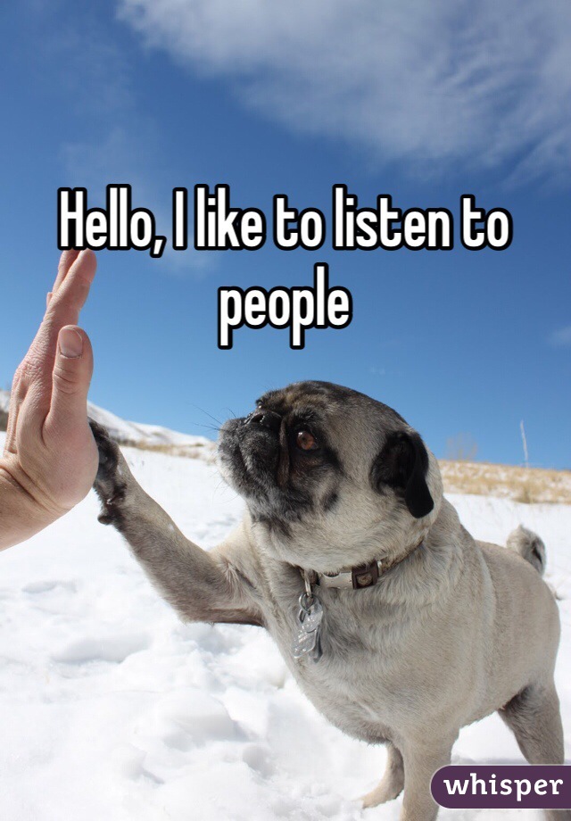 Hello, I like to listen to people
