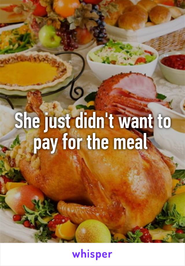 She just didn't want to pay for the meal 