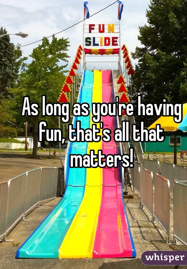 As long as you're having fun, that's all that matters!
