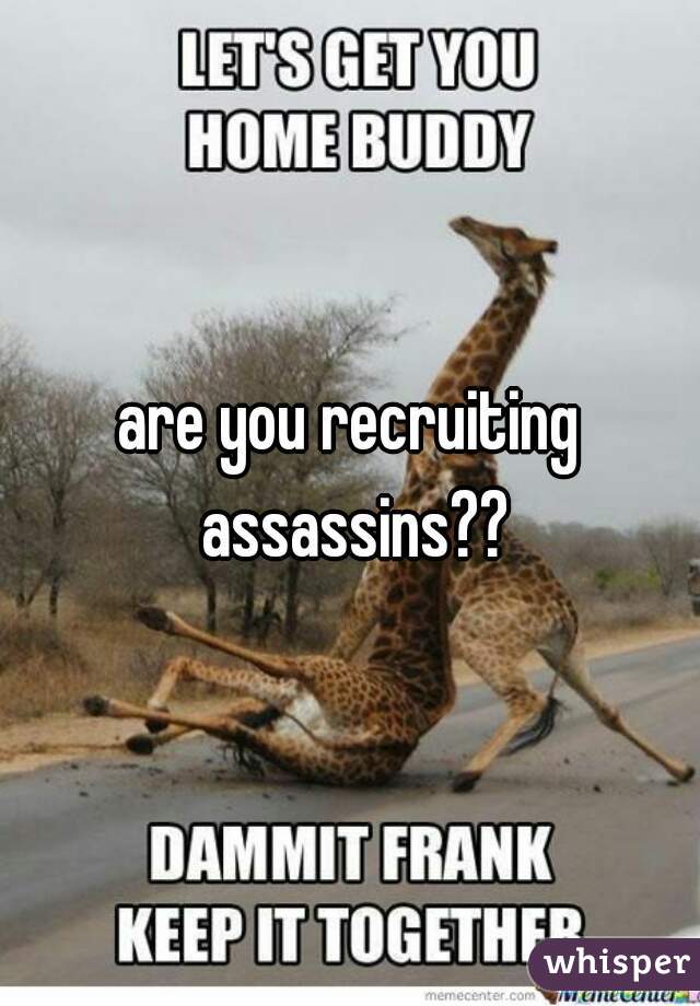 are you recruiting assassins??
