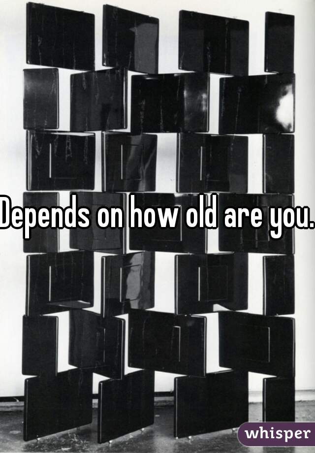 Depends on how old are you.