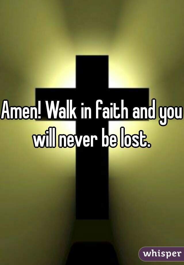 Amen! Walk in faith and you will never be lost. 