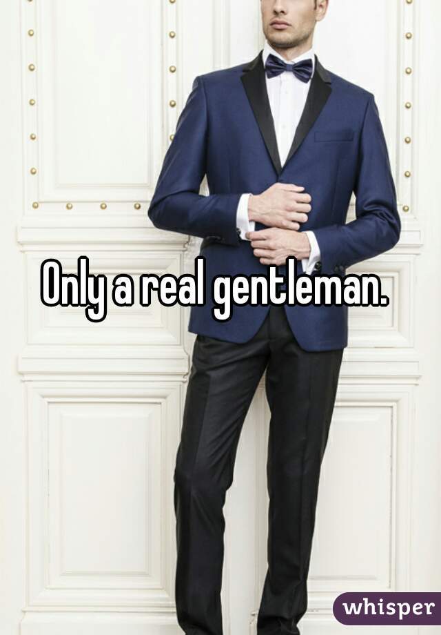 Only a real gentleman. 