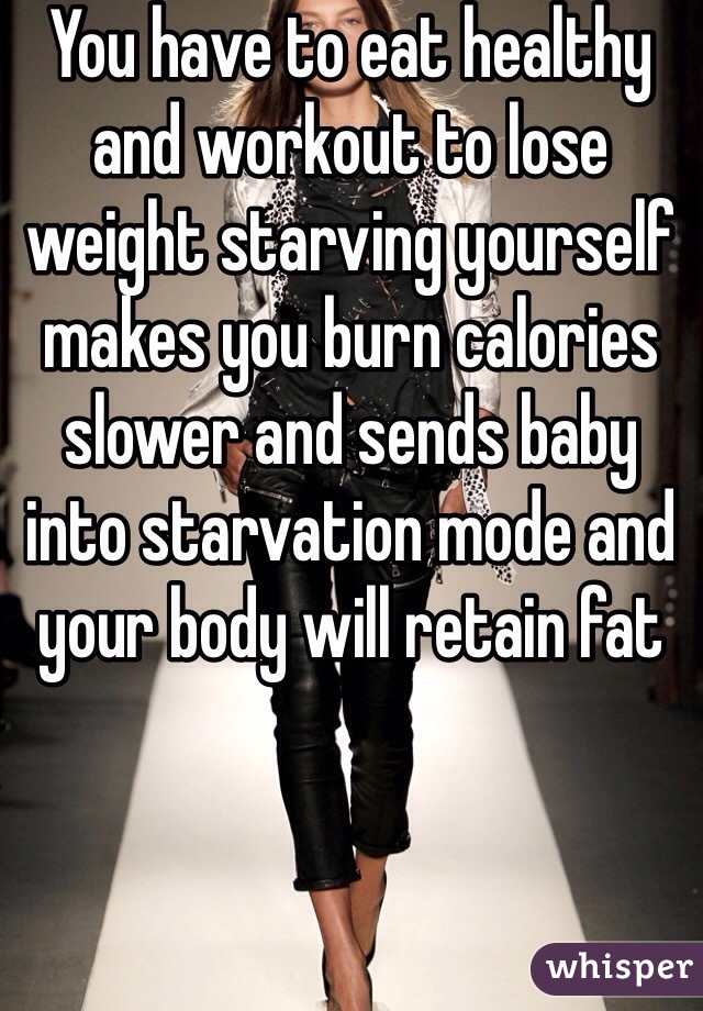 You have to eat healthy and workout to lose weight starving yourself makes you burn calories slower and sends baby into starvation mode and your body will retain fat 