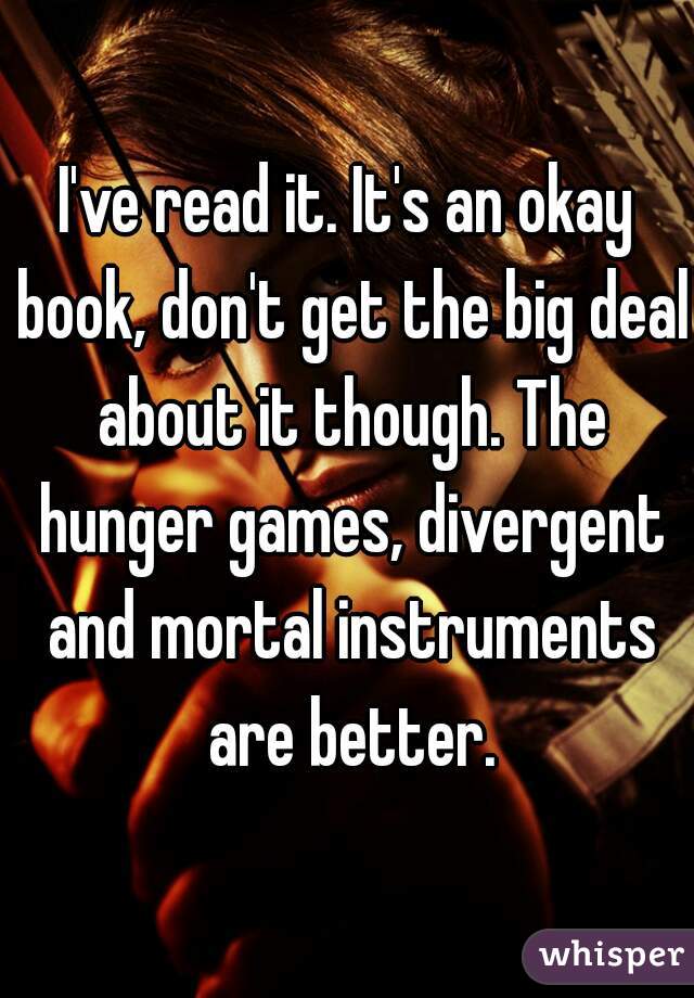 I've read it. It's an okay book, don't get the big deal about it though. The hunger games, divergent and mortal instruments are better.