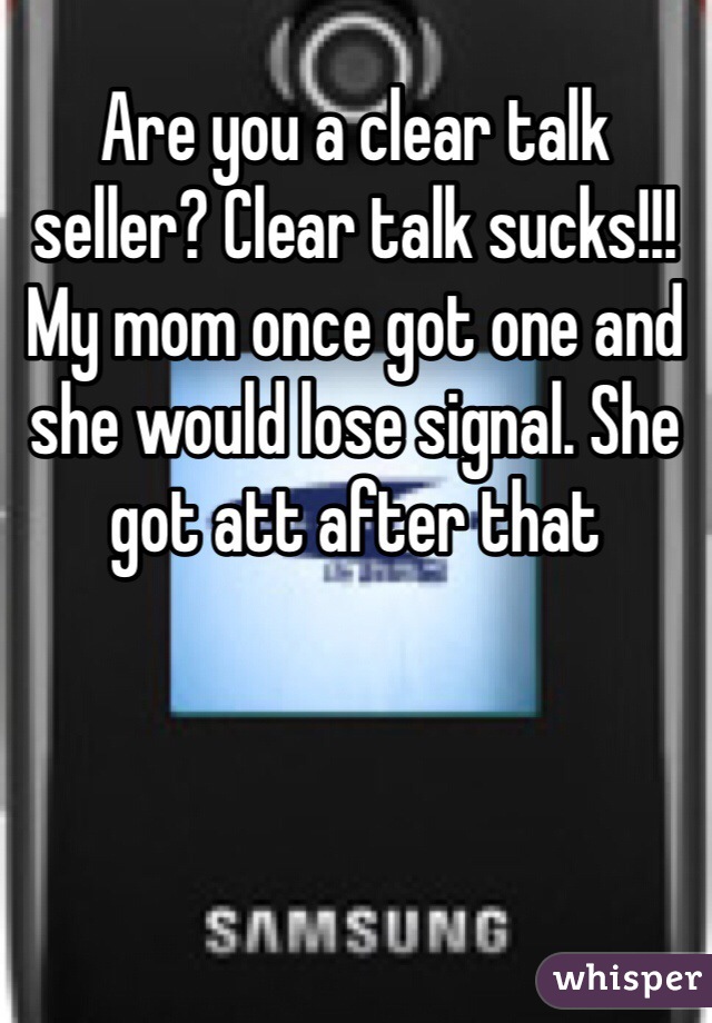 Are you a clear talk seller? Clear talk sucks!!! My mom once got one and she would lose signal. She got att after that 