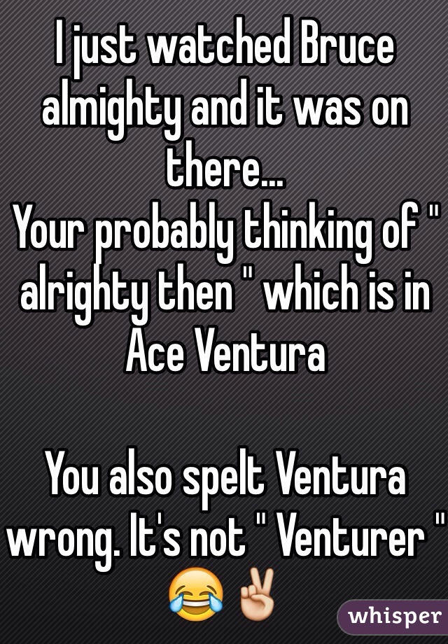 I just watched Bruce almighty and it was on there... 
Your probably thinking of " alrighty then " which is in Ace Ventura 

You also spelt Ventura wrong. It's not " Venturer " 😂✌️