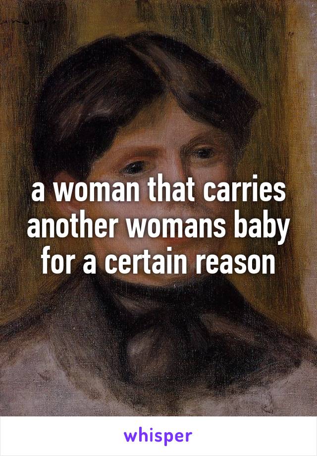 a woman that carries another womans baby for a certain reason