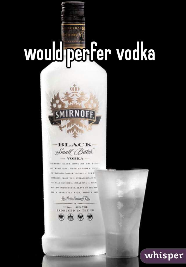 would perfer vodka 