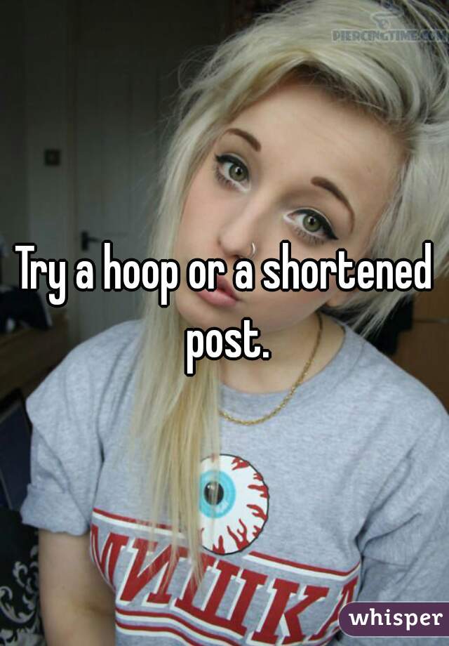 Try a hoop or a shortened post.