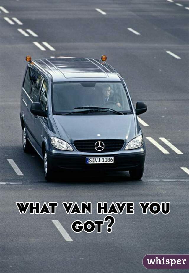 what van have you got? 