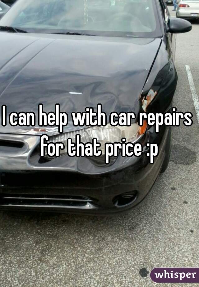I can help with car repairs for that price :p