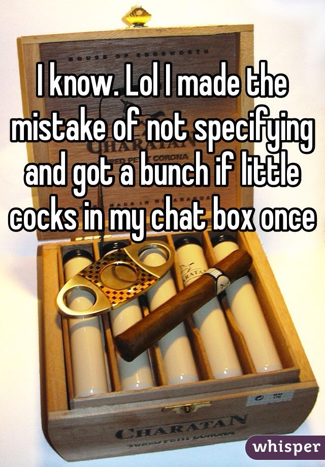 I know. Lol I made the mistake of not specifying and got a bunch if little cocks in my chat box once 