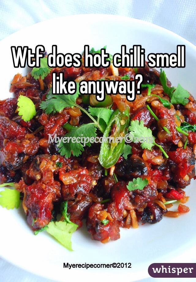 Wtf does hot chilli smell like anyway?