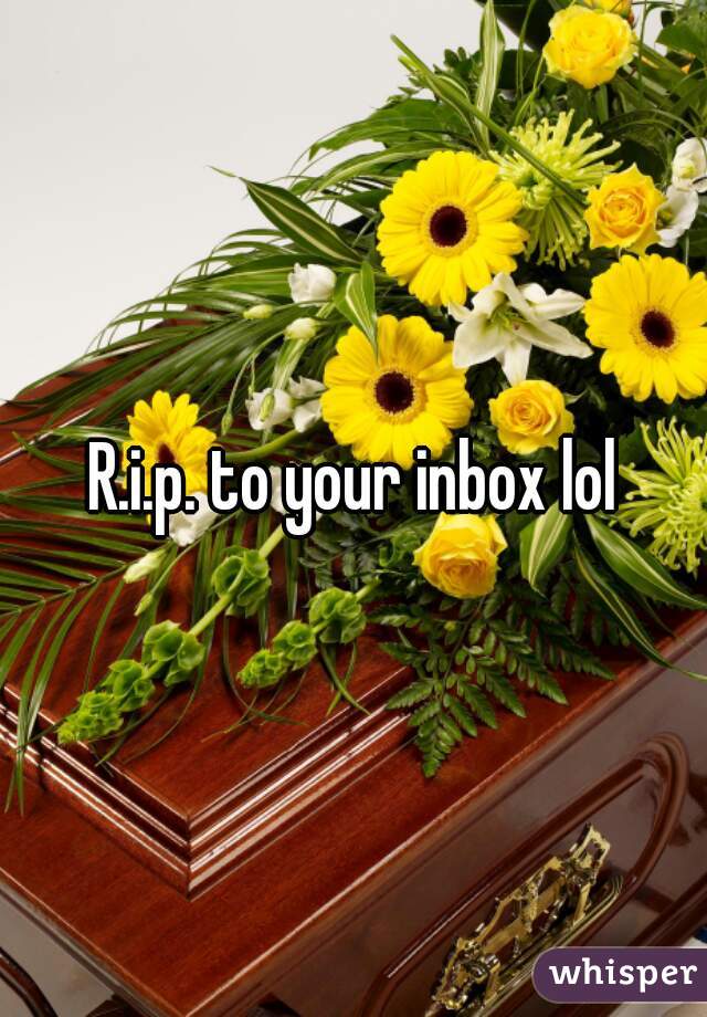 R.i.p. to your inbox lol
