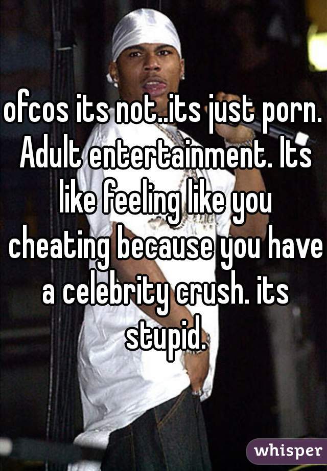 ofcos its not..its just porn. Adult entertainment. Its like feeling like you cheating because you have a celebrity crush. its stupid.