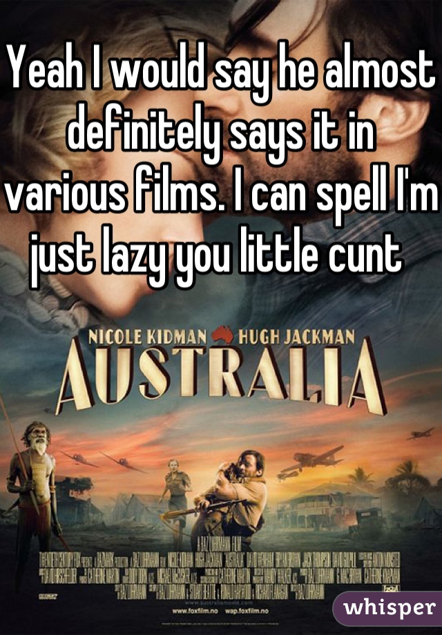 Yeah I would say he almost definitely says it in various films. I can spell I'm just lazy you little cunt 