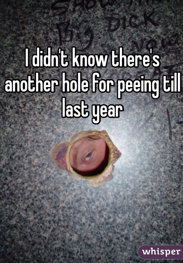 I didn't know there's another hole for peeing till last year