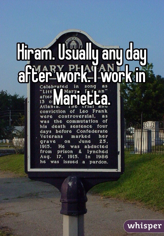 Hiram. Usually any day after work. I work in Marietta. 