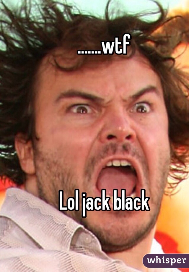 .......wtf





Lol jack black