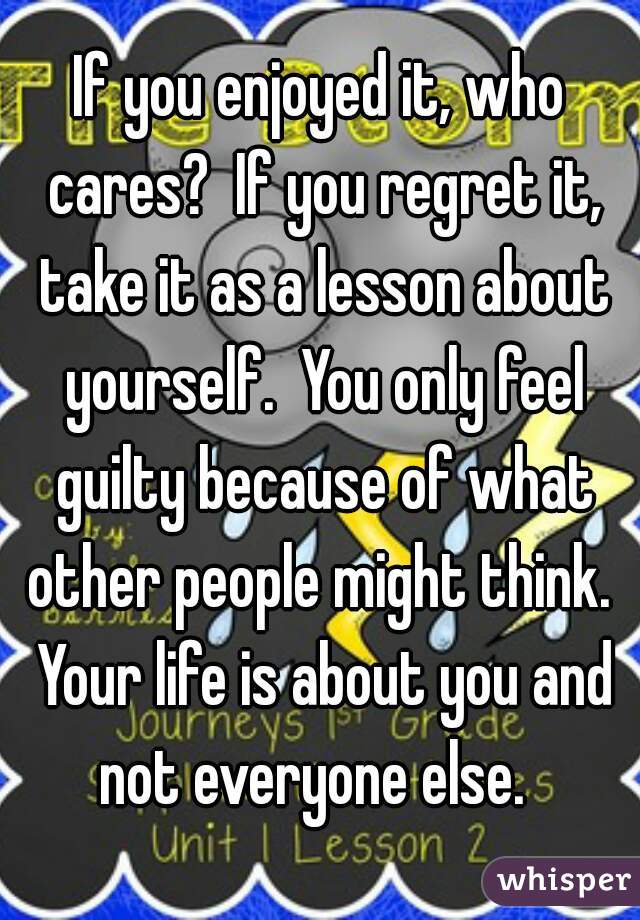 If you enjoyed it, who cares?  If you regret it, take it as a lesson about yourself.  You only feel guilty because of what other people might think.  Your life is about you and not everyone else.  